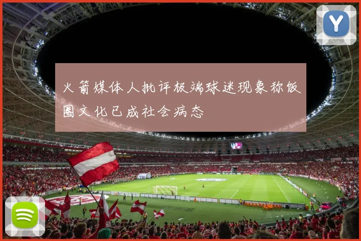 火箭媒体人批评极端球迷现象称饭圈文化已成社会病态