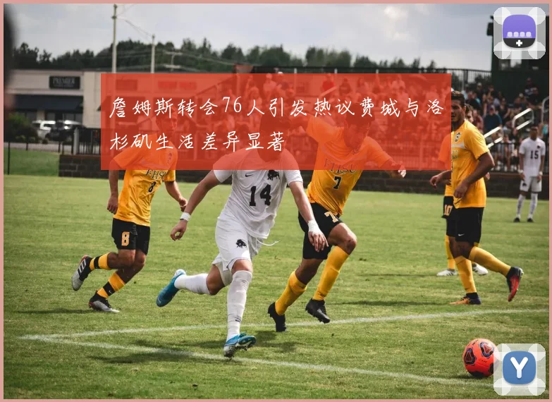 詹姆斯转会76人引发热议费城与洛杉矶生活差异显著