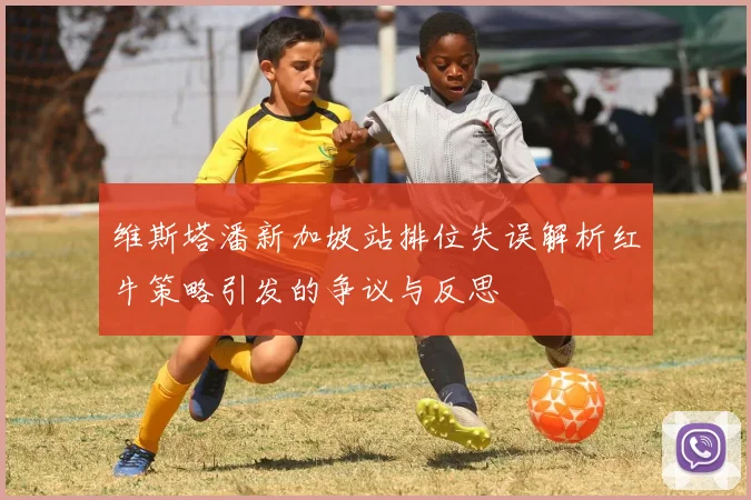 维斯塔潘新加坡站排位失误解析红牛策略引发的争议与反思