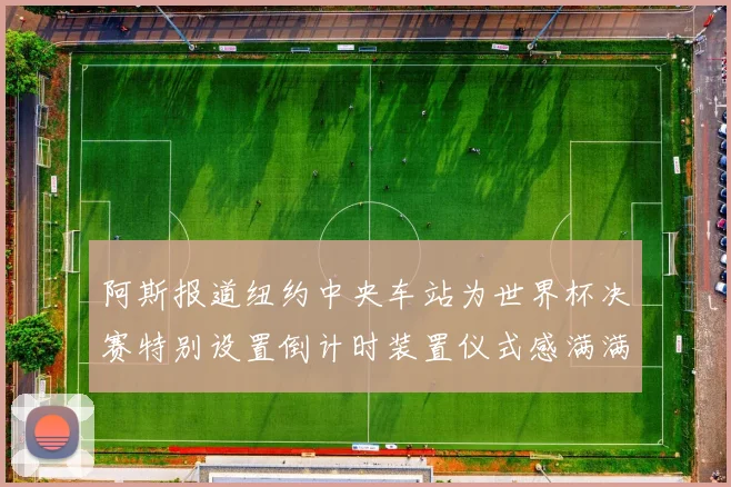 阿斯报道纽约中央车站为世界杯决赛特别设置倒计时装置仪式感满满
